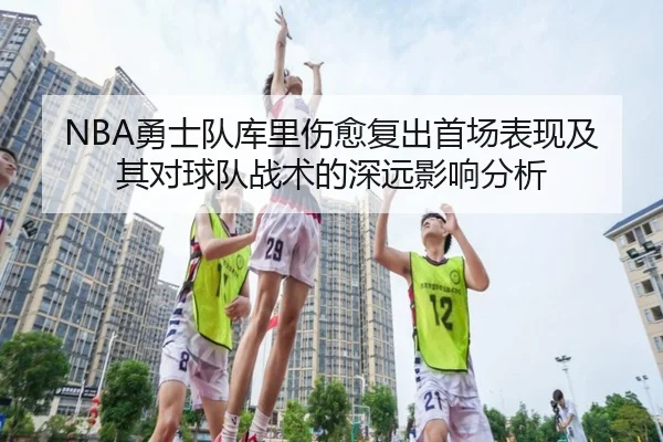 NBA勇士队库里伤愈复出首场表现及其对球队战术的深远影响分析