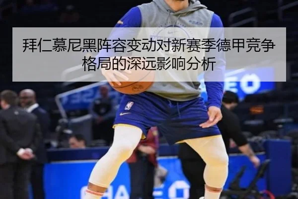 拜仁慕尼黑阵容变动对新赛季德甲竞争格局的深远影响分析（SPORTS）